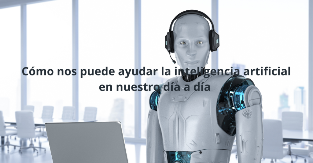 Cómo nos puede ayudar la inteligencia artificial en nuestro día a día