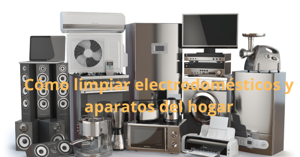 Cómo limpiar electrodomésticos y aparatos del hogar.